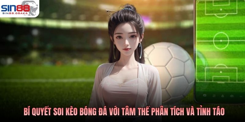 Bí quyết soi kèo bóng đá với tâm thế phân tích và tỉnh táo