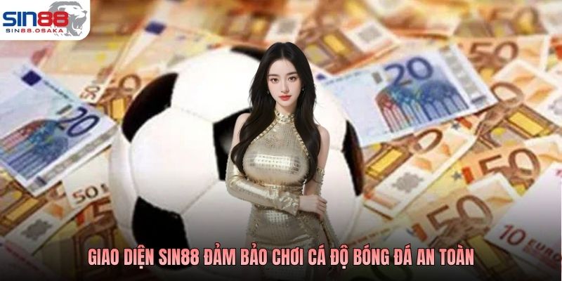 Chơi Cá Độ Bóng Đá An Toàn - Cách Lựa Chọn Nền Tảng 2 Giao diện SIN88 đảm bảo chơi cá độ bóng đá an toàn