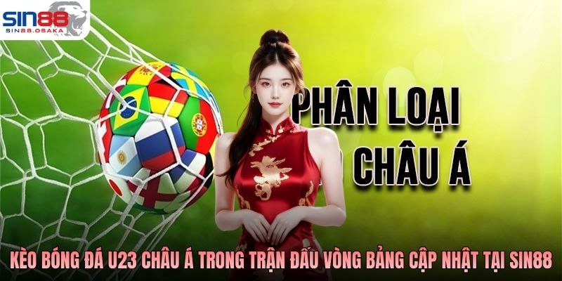 Kèo Bóng Đá U23 Châu Á: Tổng Quan Và Kinh Nghiệm Phân Tích 2 Kèo bóng đá U23 Châu Á trong trận đấu vòng bảng cập nhật tại SIN88