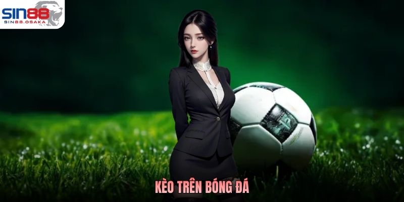 Kèo Trên Bóng Đá - Cửa Mạnh Lên Tiếng, Thắng Là Ăn Đậm 6 Kèo Trên Bóng Đá - Cửa Mạnh Lên Tiếng, Thắng Là Ăn Đậm