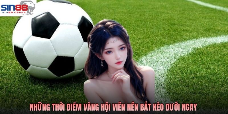 Kèo Dưới Bóng Đá - Cửa Nhỏ Nhưng Dễ Tạo Cơn Địa Chấn 4 Những thời điểm vàng hội viên nên bắt kèo dưới ngay