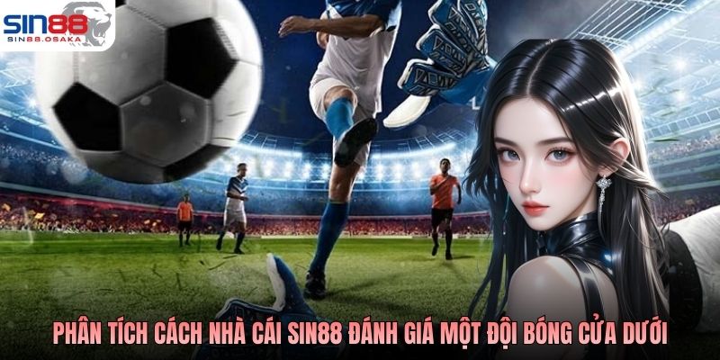 Kèo Dưới Bóng Đá - Cửa Nhỏ Nhưng Dễ Tạo Cơn Địa Chấn 3 Phân tích cách nhà cái SIN88 đánh giá một đội bóng cửa dưới