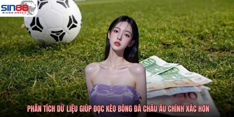 Phân tích dữ liệu giúp đọc kèo bóng đá châu Âu chính xác hơn