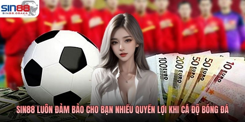 SIN88 luôn đảm bảo cho bạn nhiều quyền lợi khi cá độ bóng đá