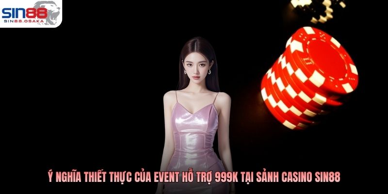 Ý nghĩa thiết thực của event hỗ trợ 999K tại sảnh casino SIN88